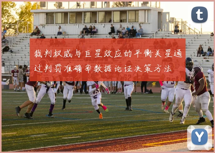 裁判权威与巨星效应的平衡关星通过判罚准确率数据论证决策方法