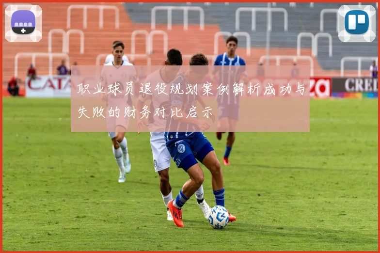职业球员退役规划案例解析成功与失败的财务对比启示